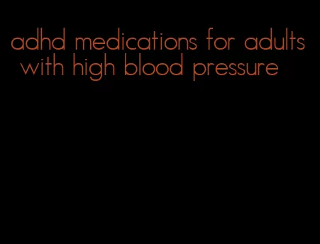 adhd medications for adults with high blood pressure