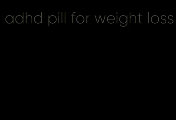 adhd pill for weight loss