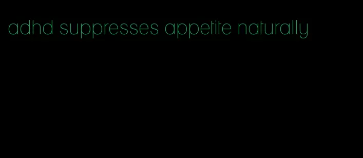 adhd suppresses appetite naturally