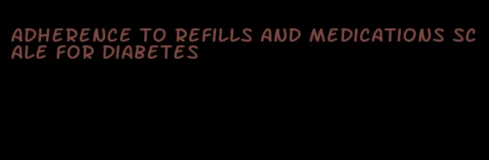 adherence to refills and medications scale for diabetes