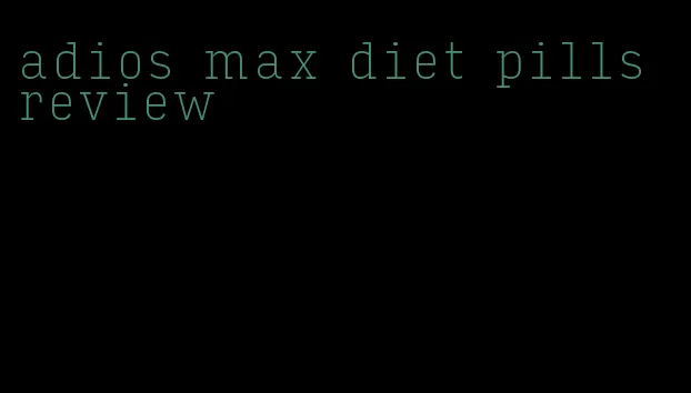 adios max diet pills review