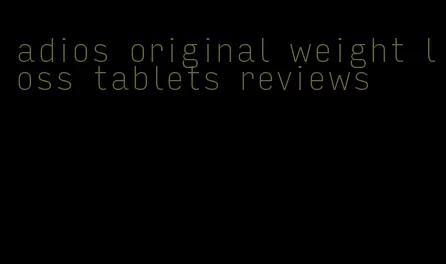 adios original weight loss tablets reviews