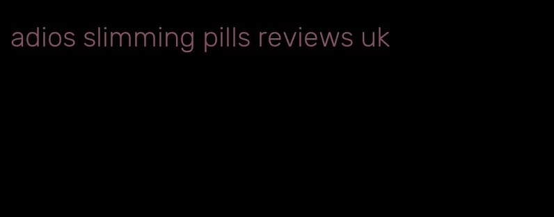 adios slimming pills reviews uk