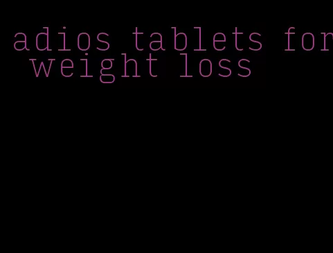 adios tablets for weight loss