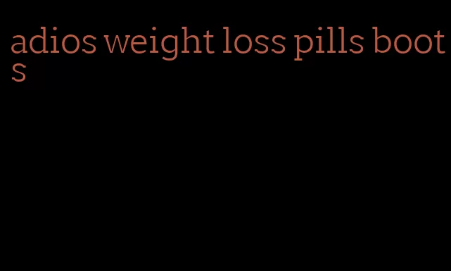 adios weight loss pills boots