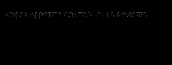 adipex appetite control pills reviews