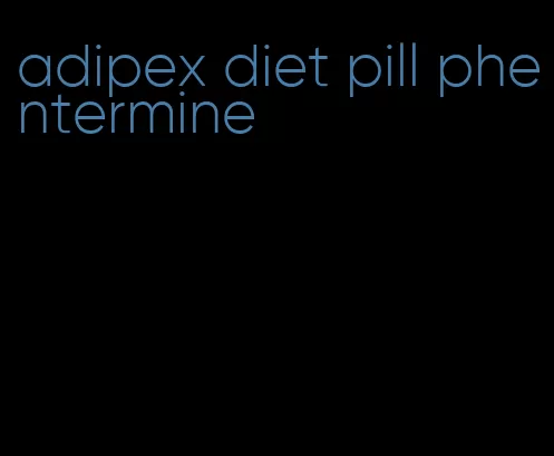 adipex diet pill phentermine