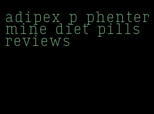 adipex p phentermine diet pills reviews