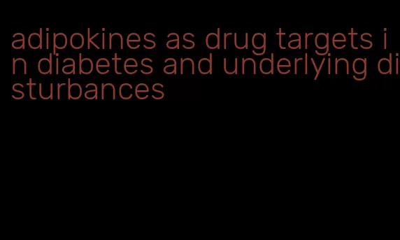 adipokines as drug targets in diabetes and underlying disturbances