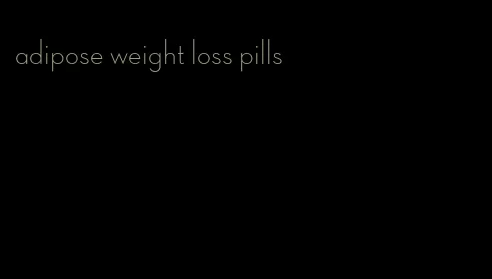 adipose weight loss pills