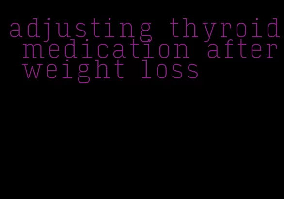 adjusting thyroid medication after weight loss