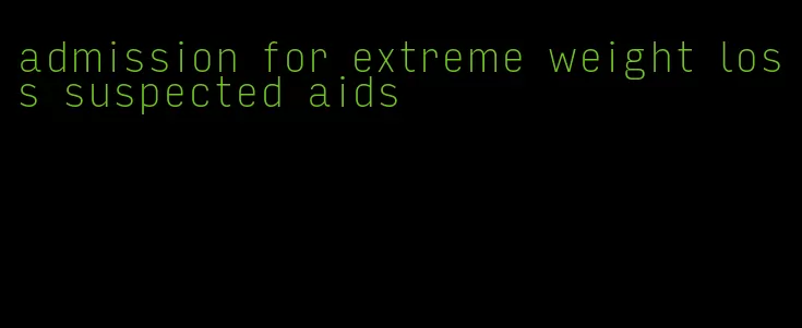 admission for extreme weight loss suspected aids