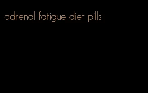 adrenal fatigue diet pills