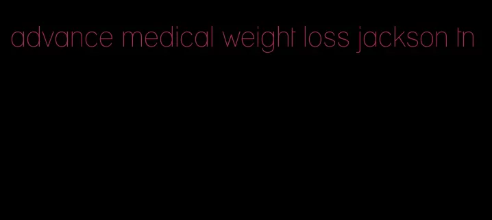 advance medical weight loss jackson tn