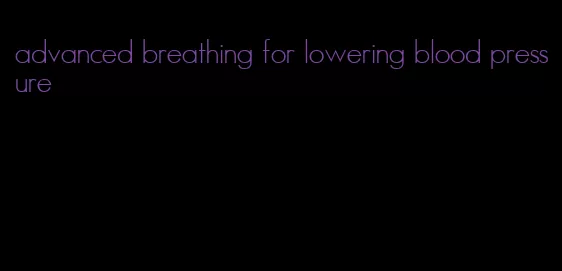 advanced breathing for lowering blood pressure