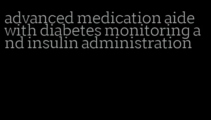 advanced medication aide with diabetes monitoring and insulin administration