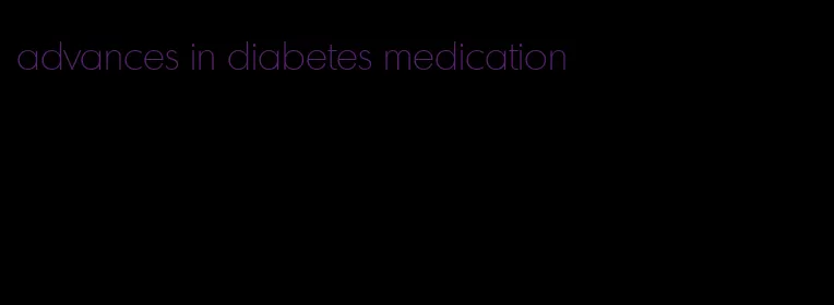 advances in diabetes medication