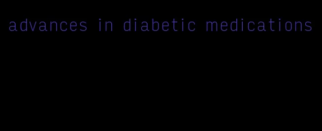 advances in diabetic medications