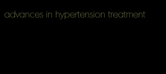 advances in hypertension treatment