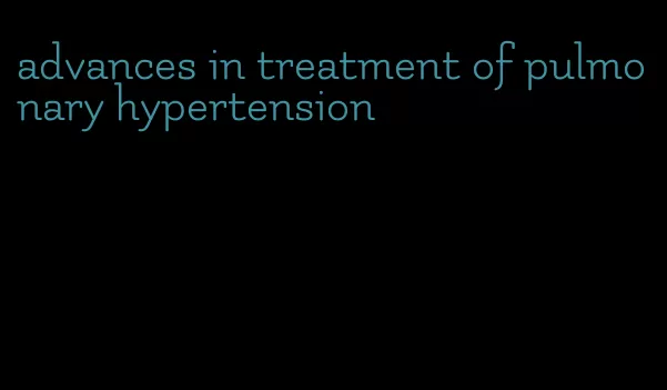 advances in treatment of pulmonary hypertension