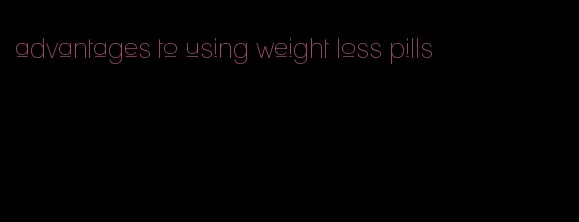 advantages to using weight loss pills