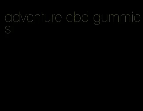 adventure cbd gummies