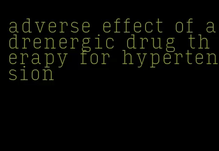 adverse effect of adrenergic drug therapy for hypertension