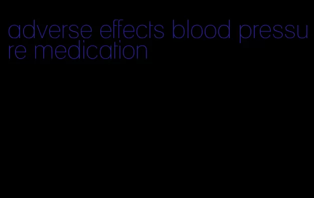 adverse effects blood pressure medication