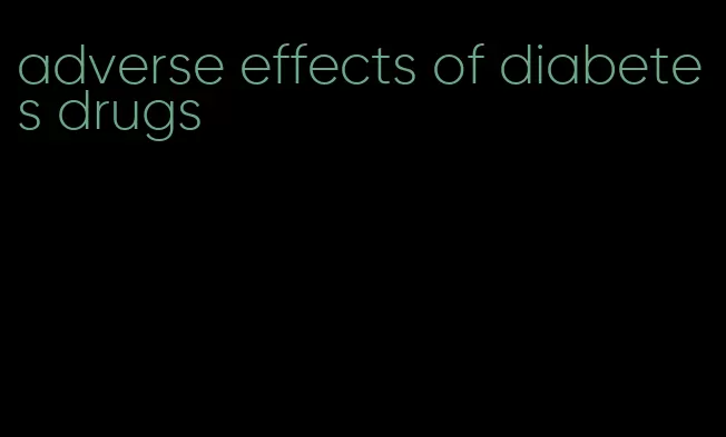 adverse effects of diabetes drugs