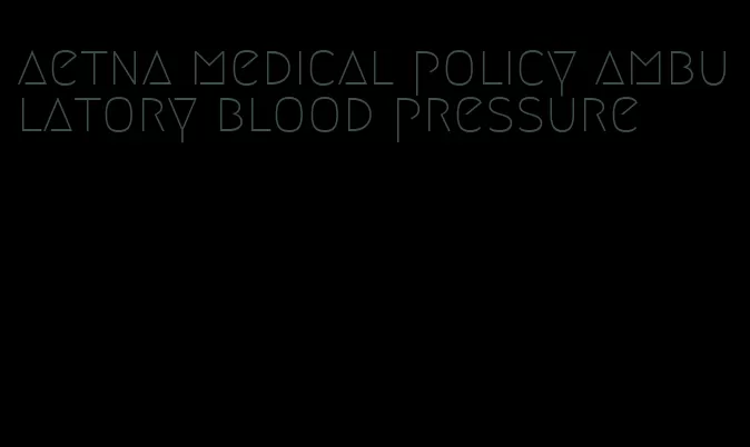 aetna medical policy ambulatory blood pressure