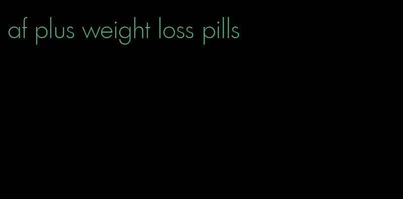 af plus weight loss pills