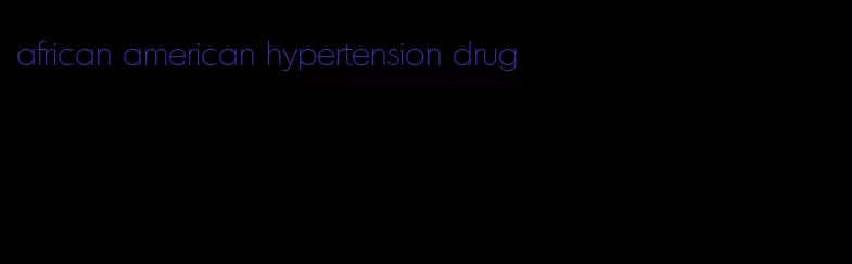 african american hypertension drug