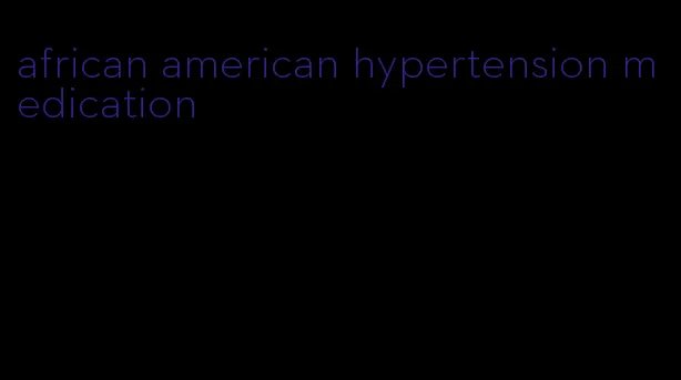 african american hypertension medication