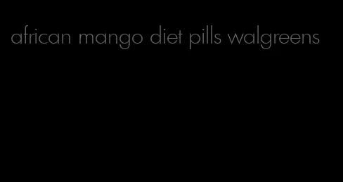 african mango diet pills walgreens