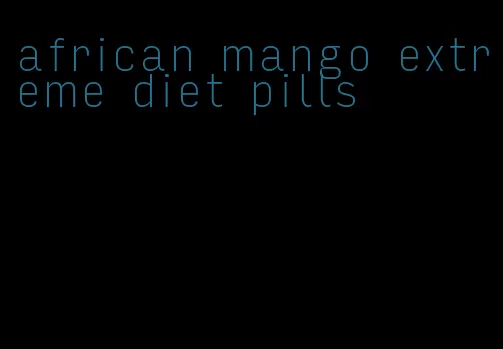 african mango extreme diet pills