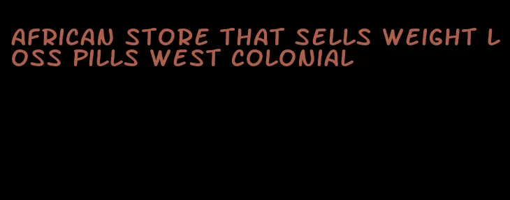 african store that sells weight loss pills west colonial