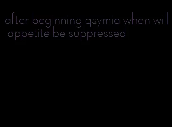 after beginning qsymia when will appetite be suppressed