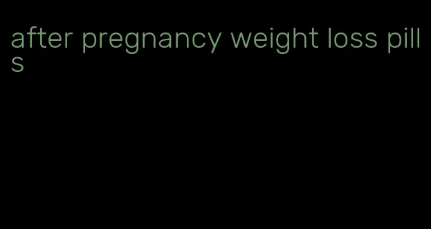 after pregnancy weight loss pills