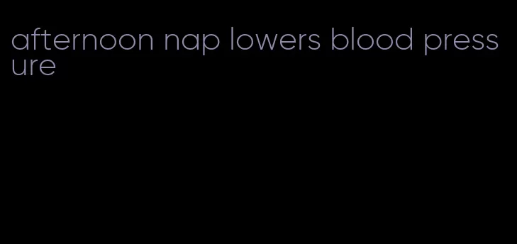 afternoon nap lowers blood pressure