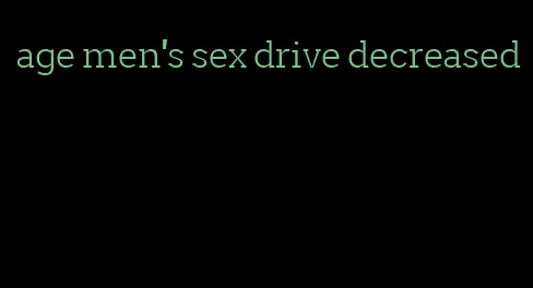 age men's sex drive decreased