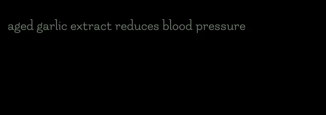 aged garlic extract reduces blood pressure