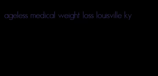 ageless medical weight loss louisville ky