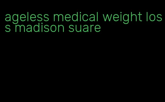 ageless medical weight loss madison suare