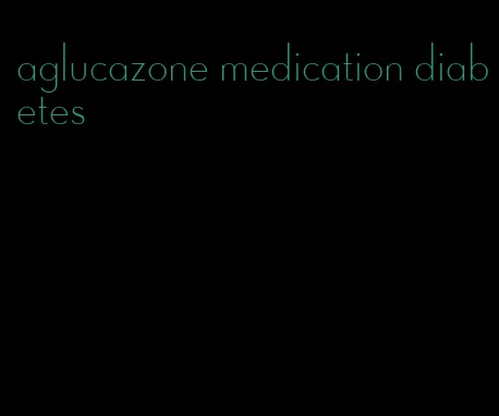 aglucazone medication diabetes