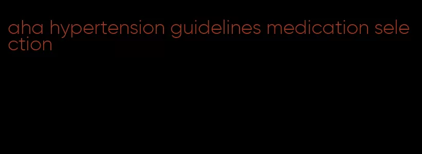 aha hypertension guidelines medication selection