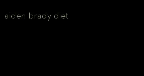 aiden brady diet