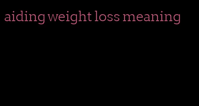 aiding weight loss meaning