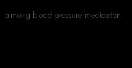 aimovig blood pressure medication