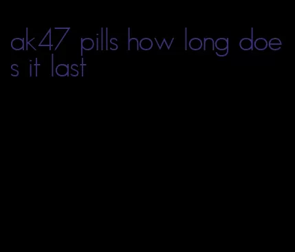 ak47 pills how long does it last