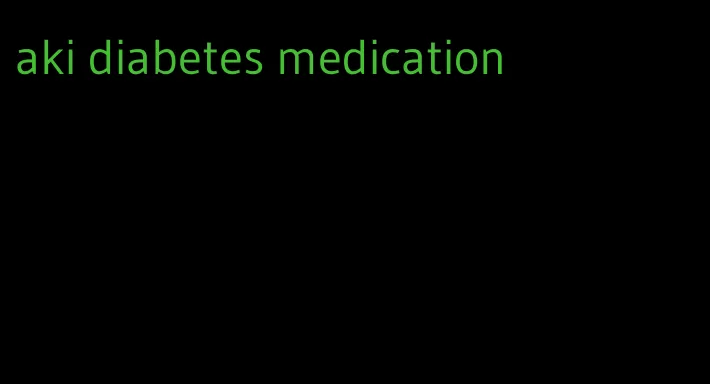 aki diabetes medication